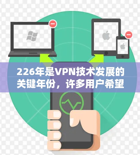 226年是VPN技术发展的关键年份，许多用户希望在这一时期获得一个高效且安全的VPN服务。以下是226年值得推荐的高速VPN软件推荐，这些软件在226年仍然流行且具有优势