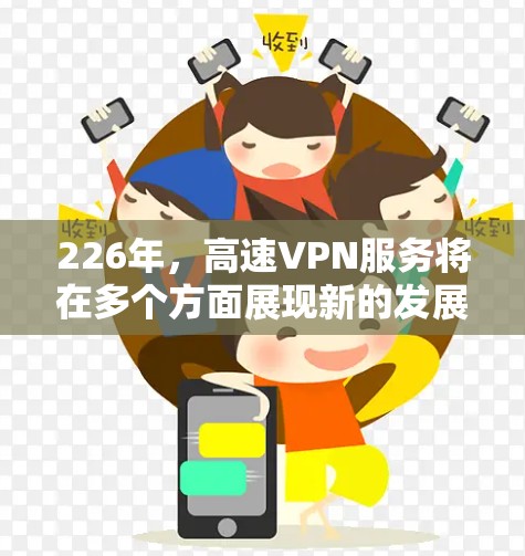 226年,高速VPN服务将在多个方面展现新的发展和挑战。以下是基于当前技术趋势和国际关系的分析 226年,高速VPN服务将在多个方面展现新的发展和挑战。以下是基于当前技术趋势和国际关系的分析