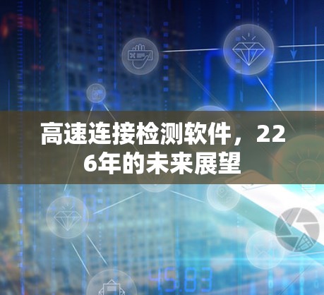 高速连接检测软件,226年的未来展望 高速连接检测软件,226年的未来展望