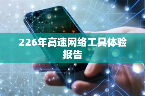 226年高速网络工具体验报告 226年高速网络工具体验报告
