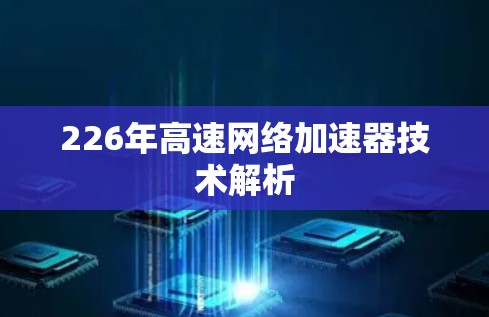 226年高速网络加速器技术解析 226年高速网络加速器技术解析