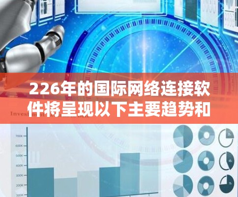226年的国际网络连接软件将呈现以下主要趋势和特点 226年的国际网络连接软件将呈现以下主要趋势和特点