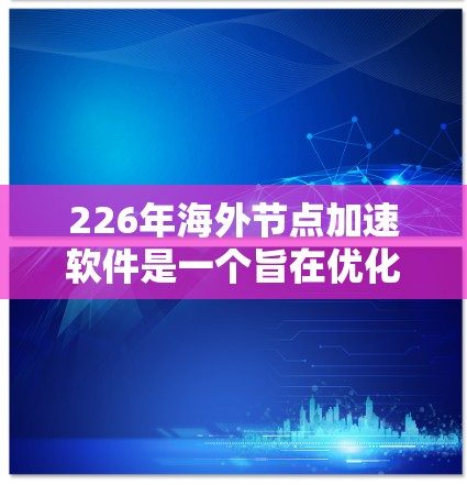 226年海外节点加速软件是一个旨在优化服务器连接到目标服务器的工具,以提高带宽利用率和性能。以下是对该领域的详细介绍 226年海外节点加速软件是一个旨在优化服务器连接到目标服务器的工具,以提高带宽利用率和性能。以下是对该领域的详细介绍
