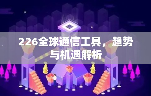 226全球通信工具,趋势与机遇解析 226全球通信工具,趋势与机遇解析