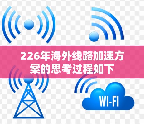226年海外线路加速方案的思考过程如下