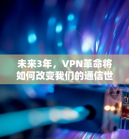 未来3年,VPN革命将如何改变我们的通信世界 未来3年,VPN革命将如何改变我们的通信世界