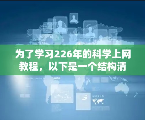 为了学习226年的科学上网教程，以下是一个结构清晰、内容全面的指南，帮助您系统地掌握相关知识