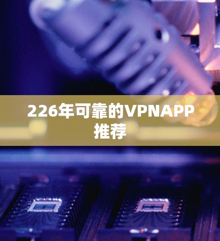 226年可靠的VPNAPP推荐 226年可靠的VPNAPP推荐