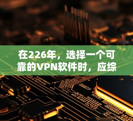 在226年,选择一个可靠的VPN软件时,应综合考虑其稳定性、功能全面性、安全性、易用性、兼容性和社区支持等因素。以下是基于这些考虑的选择 在226年,选择一个可靠的VPN软件时,应综合考虑其稳定性、功能全面性、安全性、易用性、兼容性和社区支持等因素。以下是基于这些考虑的选择