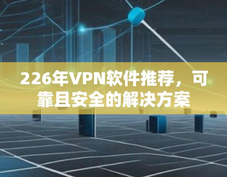 226年VPN软件推荐,可靠且安全的解决方案