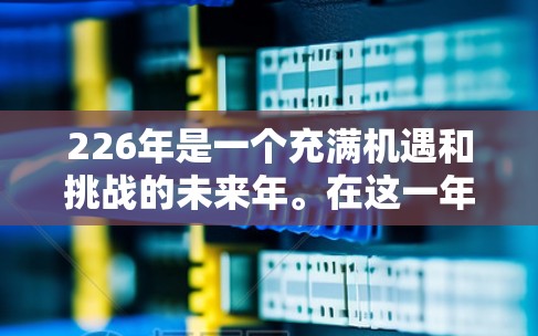 226年是一个充满机遇和挑战的未来年。在这一年的跨境访问助手领域,越来越多的企业和组织开始关注如何高效、安全、便捷地进行跨-border访问和协作。以下是一些可能的226年跨境访问助手的设想和趋势