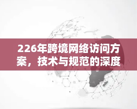 226年跨境网络访问方案，技术与规范的深度融合