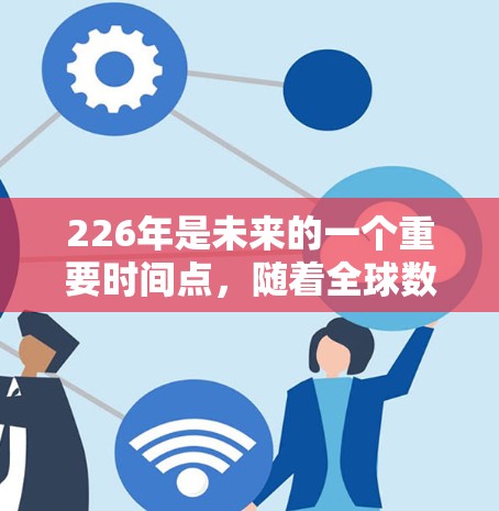 226年是未来的一个重要时间点，随着全球数字技术的快速发展和网络基础设施的升级，跨境网络连接软件可能会变得更加成熟和多样化。以下是一些可能在226年出现的跨境网络连接软件及其特点