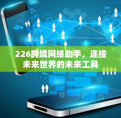 226跨境网络助手,连接未来世界的未来工具