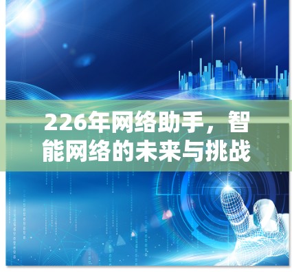 226年网络助手,智能网络的未来与挑战