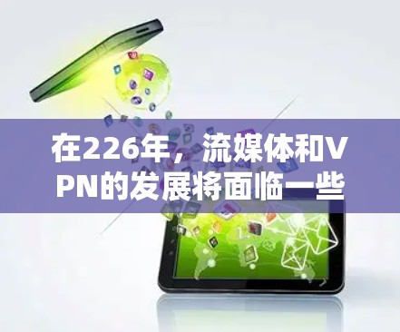在226年,流媒体和VPN的发展将面临一些挑战和机遇,尤其是在技术进步和用户需求变化的推动下。以下是对226年流媒体VPN和海外平台访问体验的分析 在226年,流媒体和VPN的发展将面临一些挑战和机遇,尤其是在技术进步和用户需求变化的推动下。以下是对226年流媒体VPN和海外平台访问体验的分析