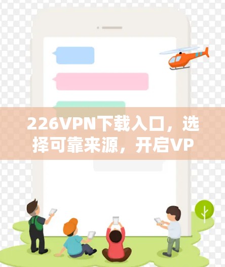 226VPN下载入口,选择可靠来源,开启VPN之旅