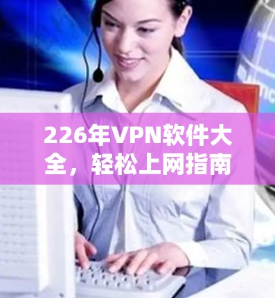 226年VPN软件大全,轻松上网指南