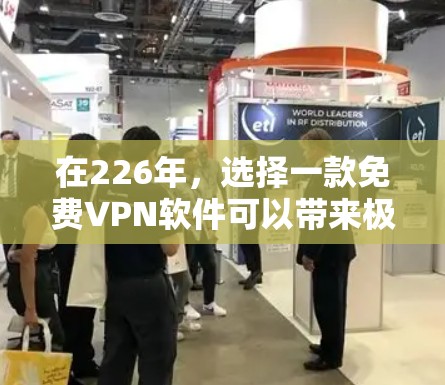 在226年,选择一款免费VPN软件可以带来极大的便利,尤其是现在网络环境复杂,选择合适的软件至关重要。以下是几个226年免费VPN软件推荐,它们都具备强大的功能和良好的用户体验,适合不同需求的用户 在226年,选择一款免费VPN软件可以带来极大的便利,尤其是现在网络环境复杂,选择合适的软件至关重要。以下是几个226年免费VPN软件推荐,它们都具备强大的功能和良好的用户体验,适合不同需求的用户