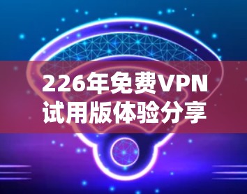 226年免费VPN试用版体验分享