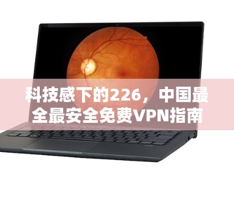 科技感下的226，中国最全最安全免费VPN指南