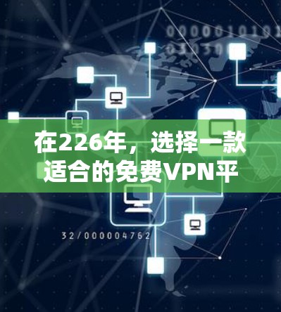 在226年,选择一款适合的免费VPN平台需要综合考虑用户需求、平台特色、安全性以及用户评价等因素。以下是综合分析后的推荐 在226年,选择一款适合的免费VPN平台需要综合考虑用户需求、平台特色、安全性以及用户评价等因素。以下是综合分析后的推荐