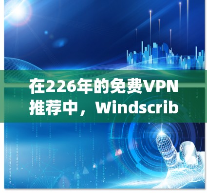 在226年的免费VPN推荐中，Windscribe Privado和DeepSeek各有其独特之处，适合不同用户的需求。以下是对它们的详细比较