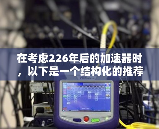 在考虑226年后的加速器时，以下是一个结构化的推荐和评估，帮助您做出明智的选择