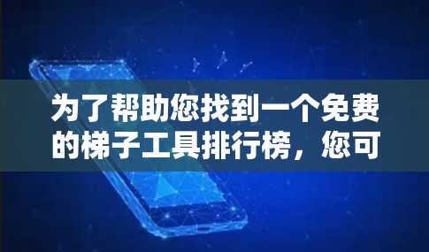 为了帮助您找到一个免费的梯子工具排行榜，您可以按照以下步骤进行
