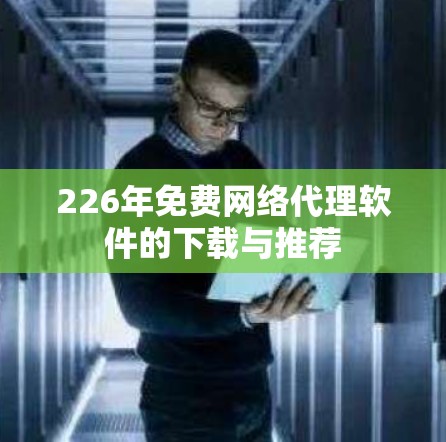 226年免费网络代理软件的下载与推荐