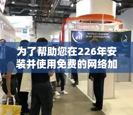 为了帮助您在226年安装并使用免费的网络加速器,以下是一些详细的教程和步骤说明