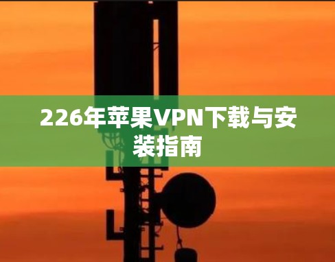 226年苹果VPN下载与安装指南