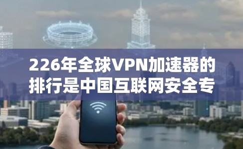 226年全球VPN加速器的排行是中国互联网安全专家和 VPN 员工精心整理的结果,旨在帮助用户实现高效、安全的VPN连接。以下是对这些加速器在226年节点速度测试中的表现和分析
