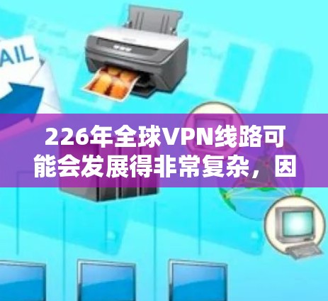 226年全球VPN线路可能会发展得非常复杂,因为此时的网络环境和技术水平都可能已经达到了高度的成熟。然而,我们也可以从以下几个方面来考虑未来可能的发展方向和趋势 226年全球VPN线路可能会发展得非常复杂,因为此时的网络环境和技术水平都可能已经达到了高度的成熟。然而,我们也可以从以下几个方面来考虑未来可能的发展方向和趋势