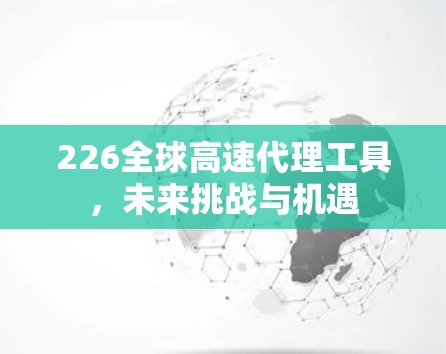 226全球高速代理工具，未来挑战与机遇