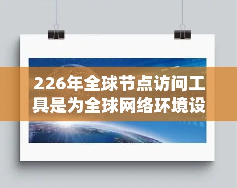 226年全球节点访问工具是为全球网络环境设计的高级访问管理系统,旨在确保安全性和高效性。以下是其详细介绍 226年全球节点访问工具是为全球网络环境设计的高级访问管理系统,旨在确保安全性和高效性。以下是其详细介绍