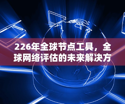 226年全球节点工具,全球网络评估的未来解决方案