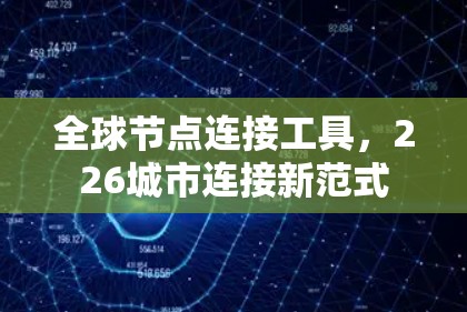 全球节点连接工具,226城市连接新范式