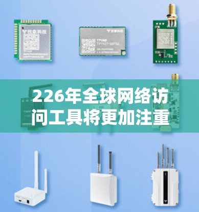 226年全球网络访问工具将更加注重安全性和高效性,结合人工智能、自动化和创新技术,以满足日益增长的网络访问需求。以下是一些可能的226年全球网络访问工具 226年全球网络访问工具将更加注重安全性和高效性,结合人工智能、自动化和创新技术,以满足日益增长的网络访问需求。以下是一些可能的226年全球网络访问工具