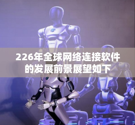 226年全球网络连接软件的发展前景展望如下