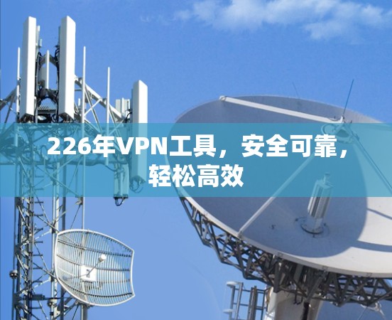 226年VPN工具，安全可靠，轻松高效