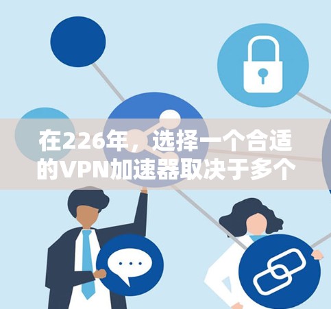 在226年，选择一个合适的VPN加速器取决于多个因素，包括安全性和稳定性、用户友好度、价格、功能、连接速度、隐私保护、易用性、更新频率、兼容性和付费等。以下是对226年的热门VPN加速器的综合推荐