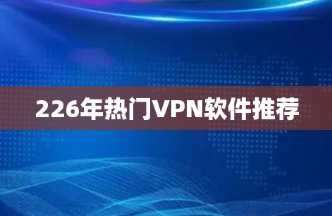 226年热门VPN软件推荐