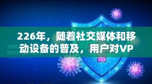 226年，随着社交媒体和移动设备的普及，用户对VPN的需求也在持续增长。以下是226年热门VPN软件的下载合集，涵盖家庭、企业、教育等多种场景