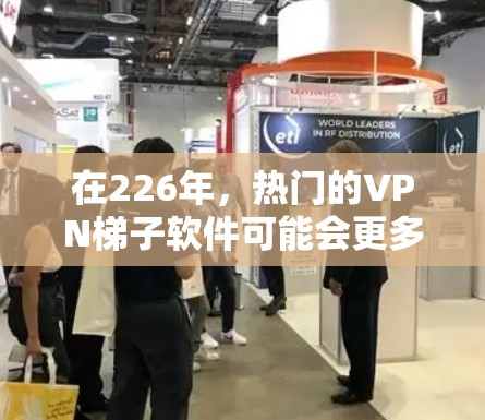 在226年,热门的VPN梯子软件可能会更多地偏向于轻量级、功能强大的解决方案,以满足不同用户的需求。以下是一些可能成为226年的热门VPN梯子软件推荐