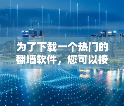 为了下载一个热门的翻墙软件,您可以按照以下步骤进行 为了下载一个热门的翻墙软件,您可以按照以下步骤进行