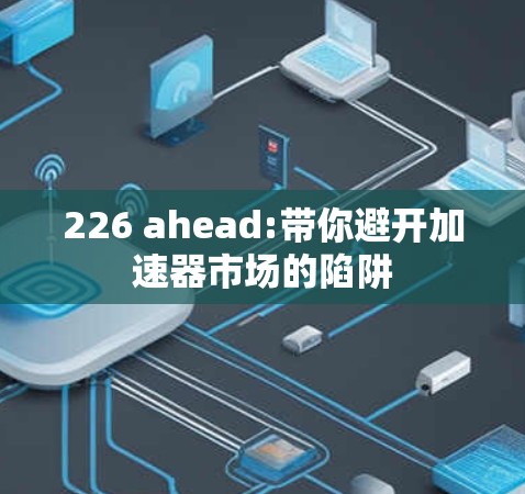 226 ahead:带你避开加速器市场的陷阱