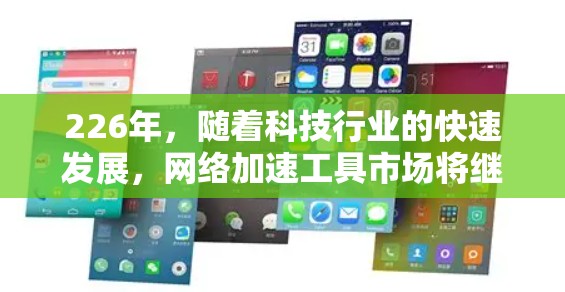 226年，随着科技行业的快速发展，网络加速工具市场将继续展现出新的趋势和创新。以下是226年热门网络加速工具排行榜的预测，基于当前科技发展的趋势和用户需求