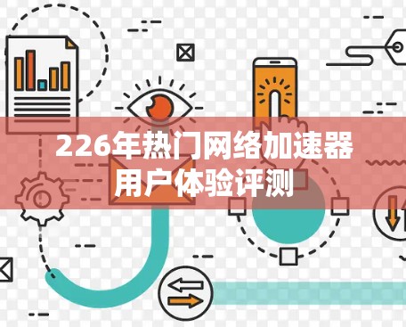 226年热门网络加速器用户体验评测 226年热门网络加速器用户体验评测
