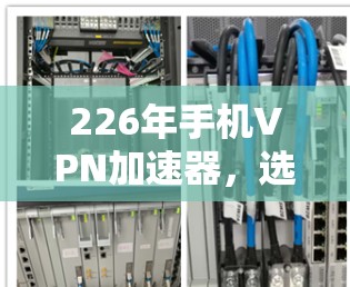 226年手机VPN加速器,选择什么,决定未来?